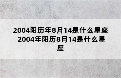 2004阳历年8月14是什么星座 2004年阳历8月14是什么星座